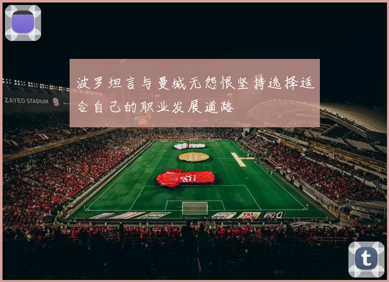 波罗坦言与曼城无怨恨坚持选择适合自己的职业发展道路