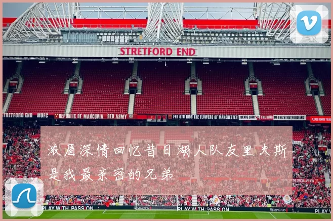 浓眉深情回忆昔日湖人队友里夫斯是我最亲密的兄弟