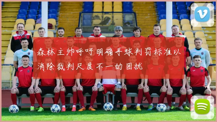 森林主帅呼吁明确手球判罚标准以消除裁判尺度不一的困扰