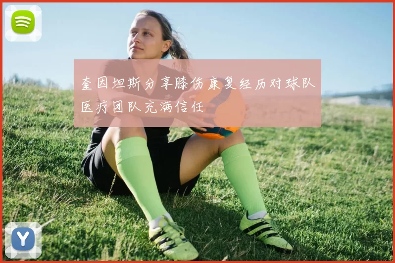 奎因坦斯分享膝伤康复经历对球队医疗团队充满信任