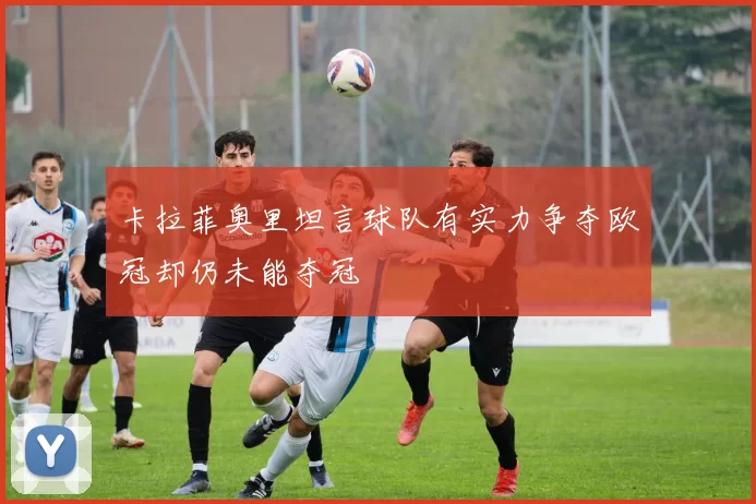 卡拉菲奥里坦言球队有实力争夺欧冠却仍未能夺冠