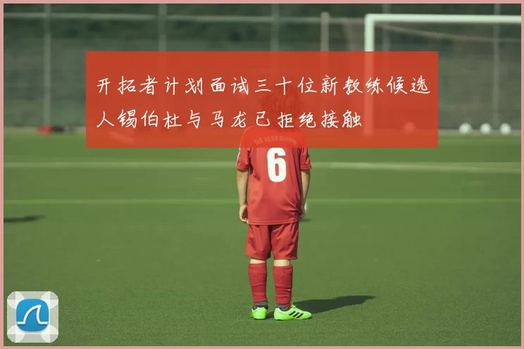 开拓者计划面试三十位新教练候选人锡伯杜与马龙已拒绝接触